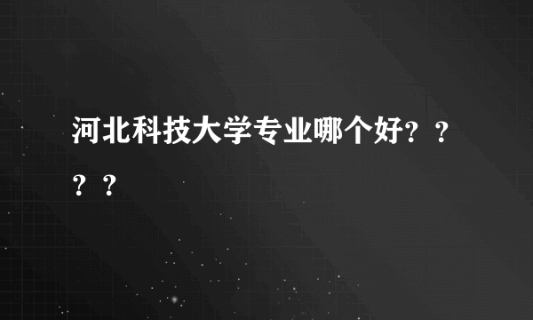 河北科技大学专业哪个好？？？？