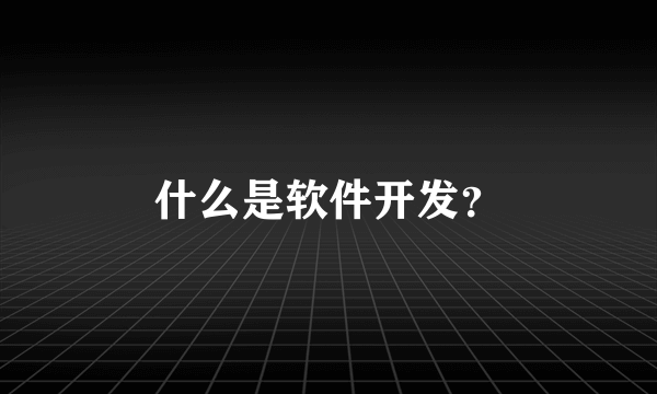 什么是软件开发？