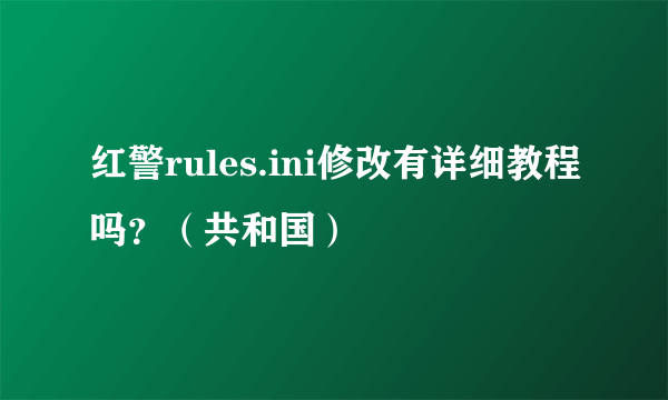 红警rules.ini修改有详细教程吗？（共和国）