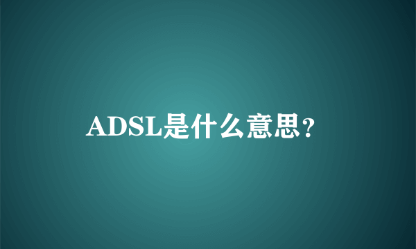 ADSL是什么意思？