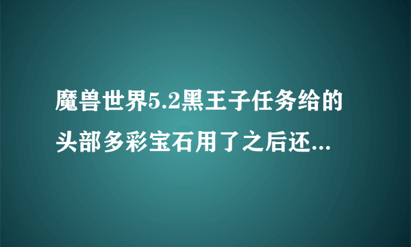 魔兽世界5.2黑王子任务给的头部多彩宝石用了之后还能买吗?