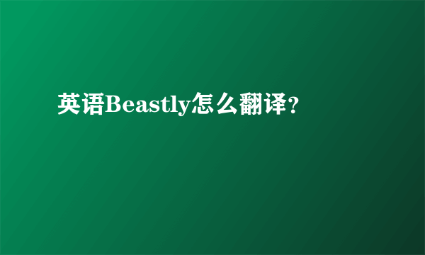 英语Beastly怎么翻译？