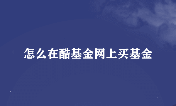 怎么在酷基金网上买基金