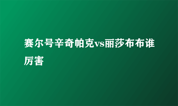 赛尔号辛奇帕克vs丽莎布布谁厉害