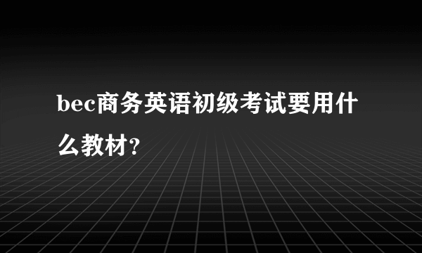 bec商务英语初级考试要用什么教材？