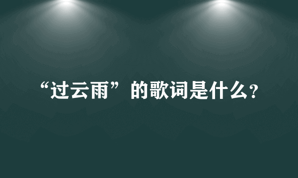 “过云雨”的歌词是什么？