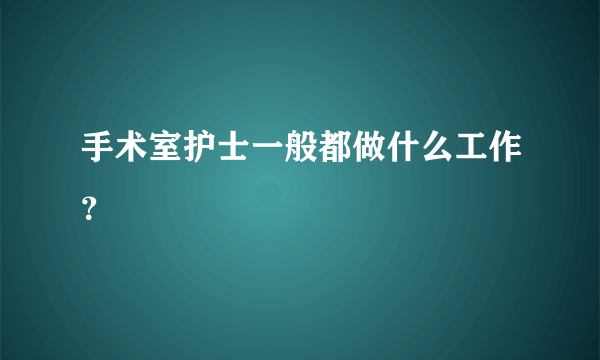 手术室护士一般都做什么工作？