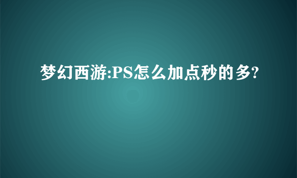 梦幻西游:PS怎么加点秒的多?