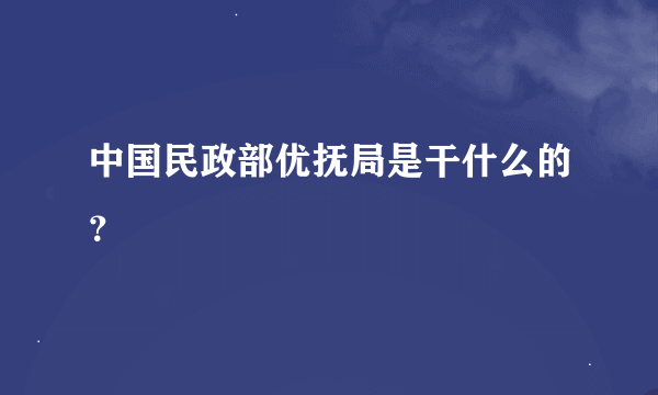 中国民政部优抚局是干什么的？