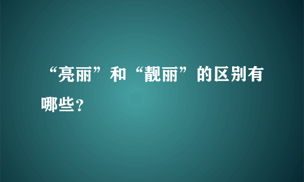 “亮丽”和“靓丽”的区别有哪些？