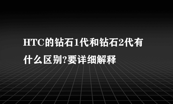 HTC的钻石1代和钻石2代有什么区别?要详细解释