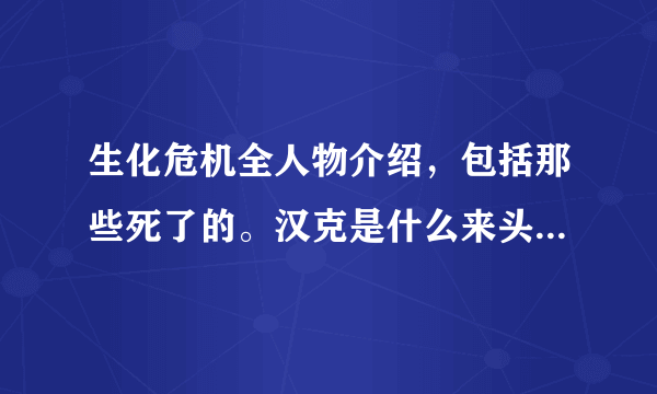 生化危机全人物介绍，包括那些死了的。汉克是什么来头。重来没听说过。生化四也没看见过。要很详细。100分