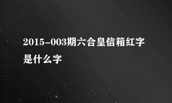 2015-003期六合皇信箱红字是什么字