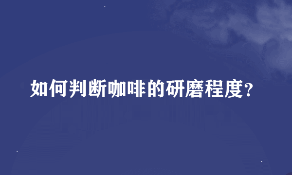 如何判断咖啡的研磨程度？