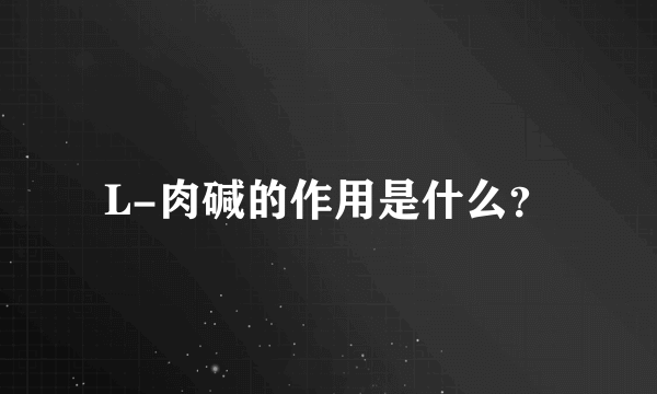 L-肉碱的作用是什么？