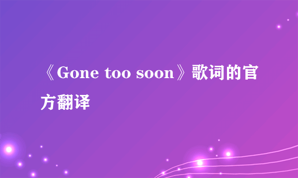 《Gone too soon》歌词的官方翻译