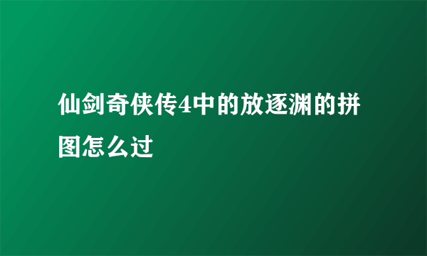 仙剑奇侠传4中的放逐渊的拼图怎么过