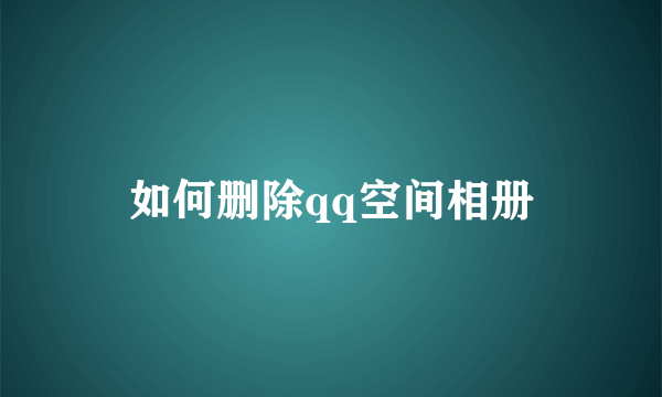 如何删除qq空间相册