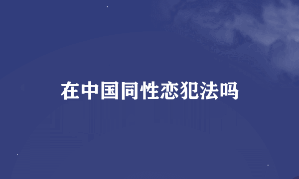 在中国同性恋犯法吗