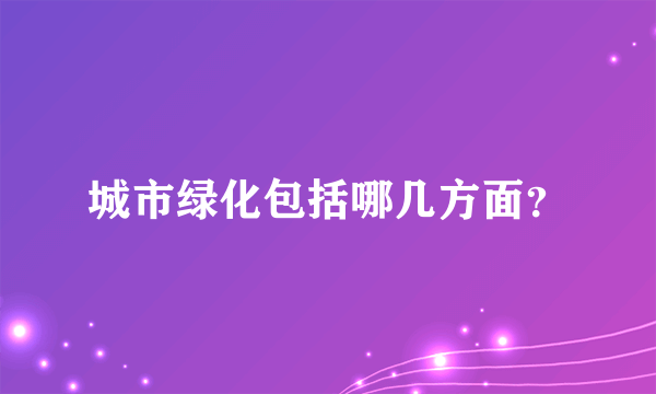 城市绿化包括哪几方面？