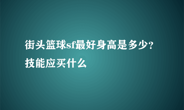 街头篮球sf最好身高是多少？技能应买什么