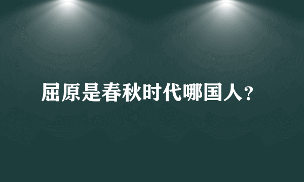 屈原是春秋时代哪国人？