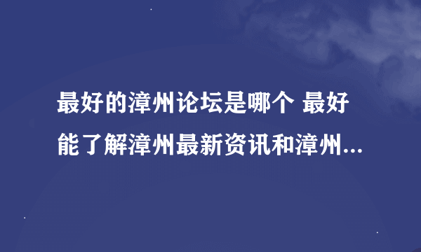 最好的漳州论坛是哪个 最好能了解漳州最新资讯和漳州最近的市民生活动态的网站