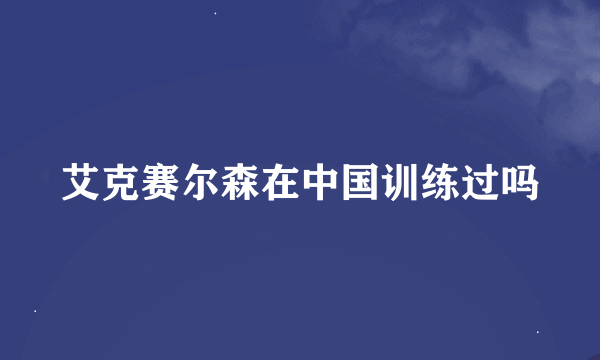 艾克赛尔森在中国训练过吗