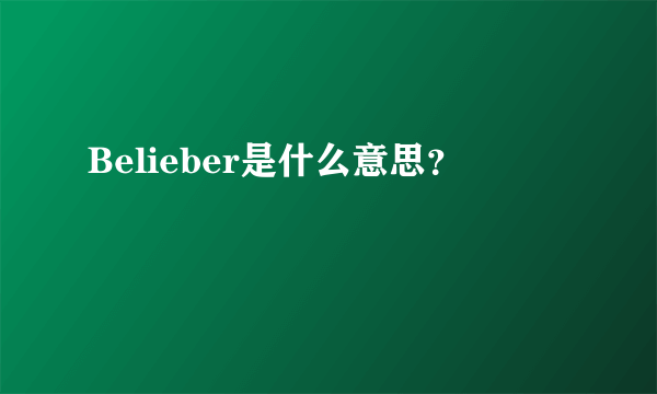 Belieber是什么意思？