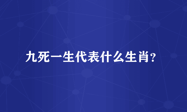 九死一生代表什么生肖？