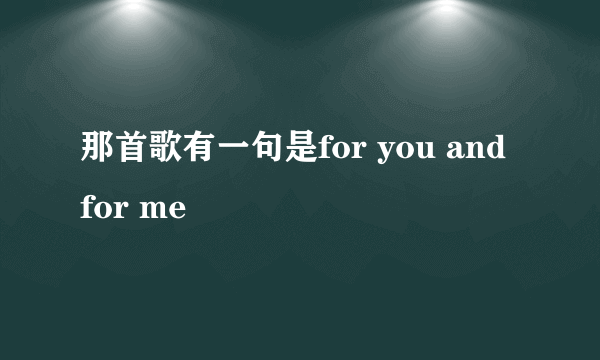 那首歌有一句是for you and for me