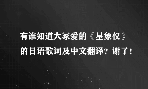 有谁知道大冢爱的《星象仪》的日语歌词及中文翻译？谢了！