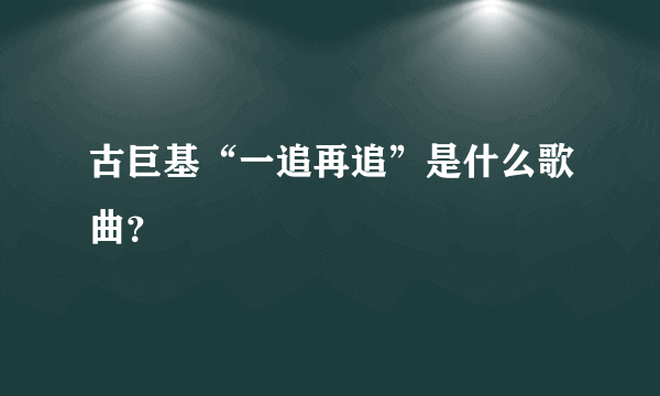 古巨基“一追再追”是什么歌曲？