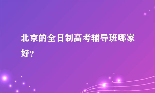 北京的全日制高考辅导班哪家好？