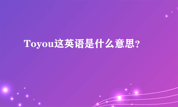 Toyou这英语是什么意思？