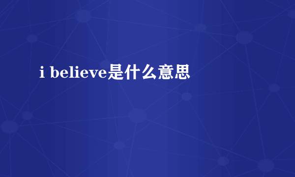 i believe是什么意思