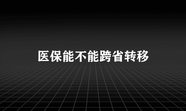 医保能不能跨省转移