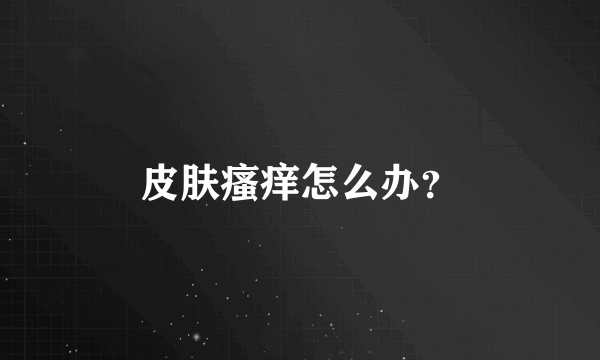 皮肤瘙痒怎么办？