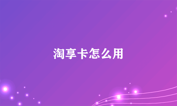 淘享卡怎么用