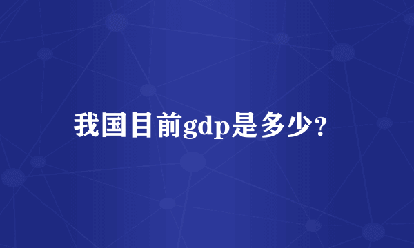 我国目前gdp是多少？