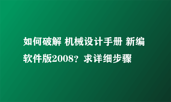 如何破解 机械设计手册 新编软件版2008？求详细步骤