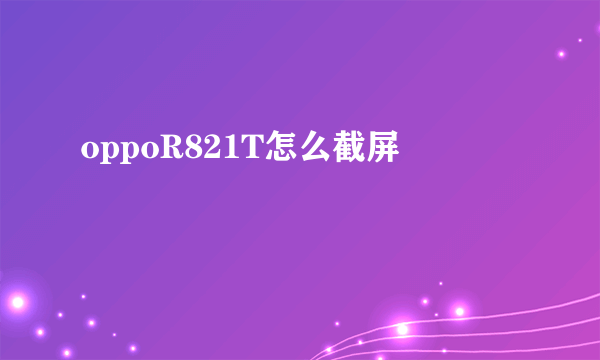 oppoR821T怎么截屏