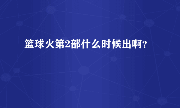 篮球火第2部什么时候出啊？