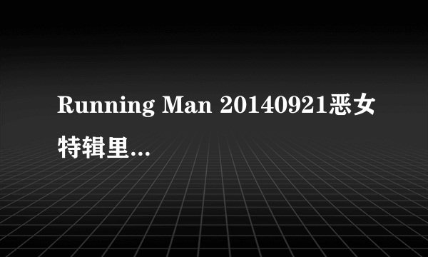 Running Man 20140921恶女特辑里 49:16的歌曲叫什么？