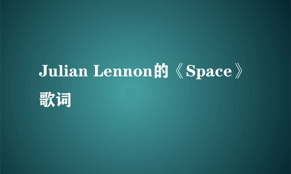 Julian Lennon的《Space》 歌词