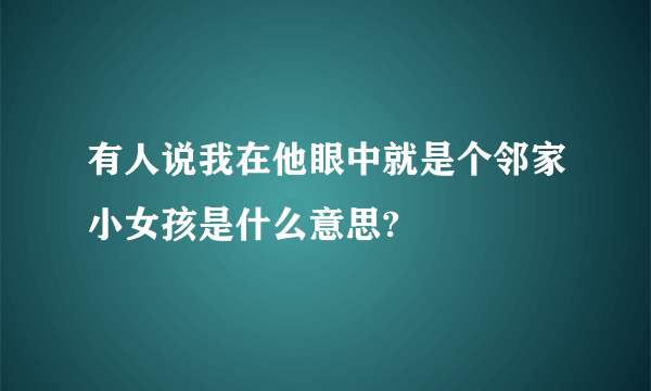 有人说我在他眼中就是个邻家小女孩是什么意思?