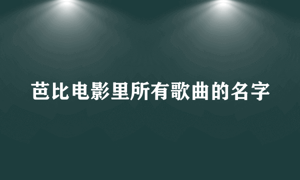 芭比电影里所有歌曲的名字