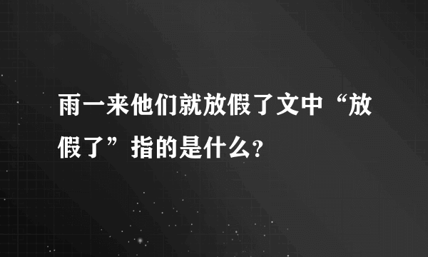 雨一来他们就放假了文中“放假了”指的是什么？