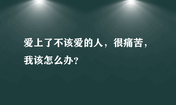 爱上了不该爱的人，很痛苦，我该怎么办？