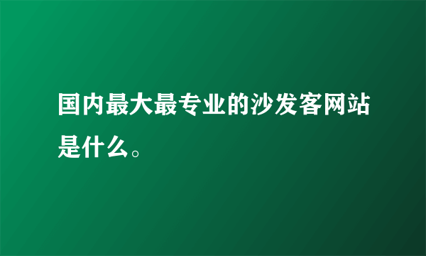 国内最大最专业的沙发客网站是什么。